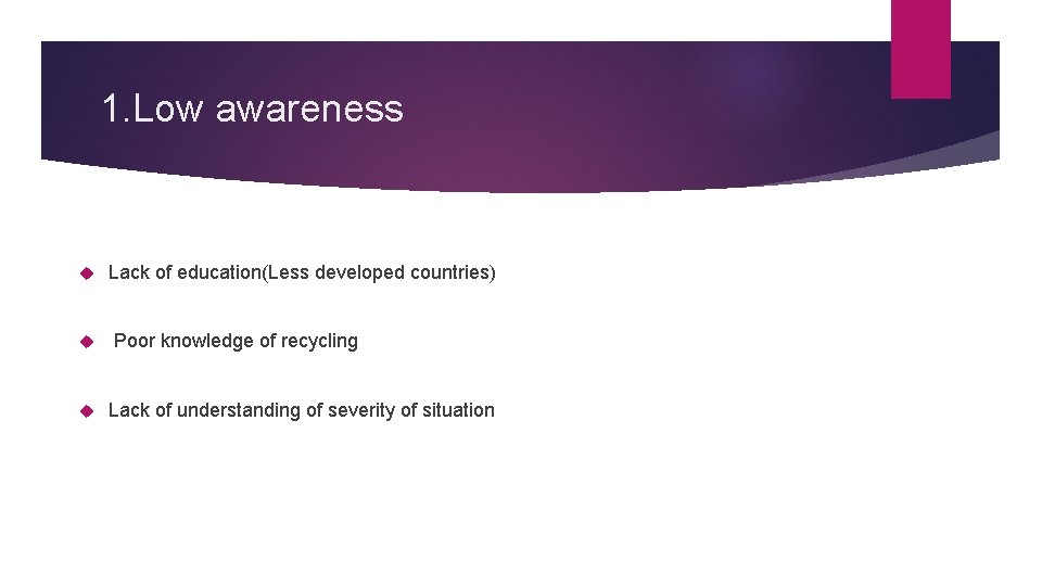 1. Low awareness Lack of education(Less developed countries) Poor knowledge of recycling Lack of