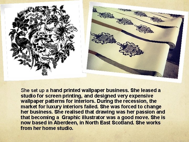 She set up a hand printed wallpaper business. She leased a studio for screen