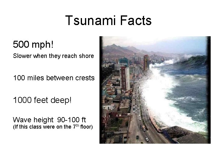 Tsunami Facts 500 mph! Slower when they reach shore 100 miles between crests 1000