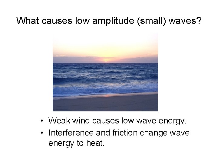 What causes low amplitude (small) waves? • Weak wind causes low wave energy. •