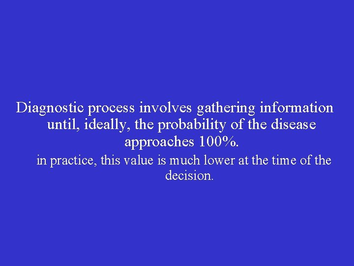 Diagnostic process involves gathering information until, ideally, the probability of the disease approaches 100%.