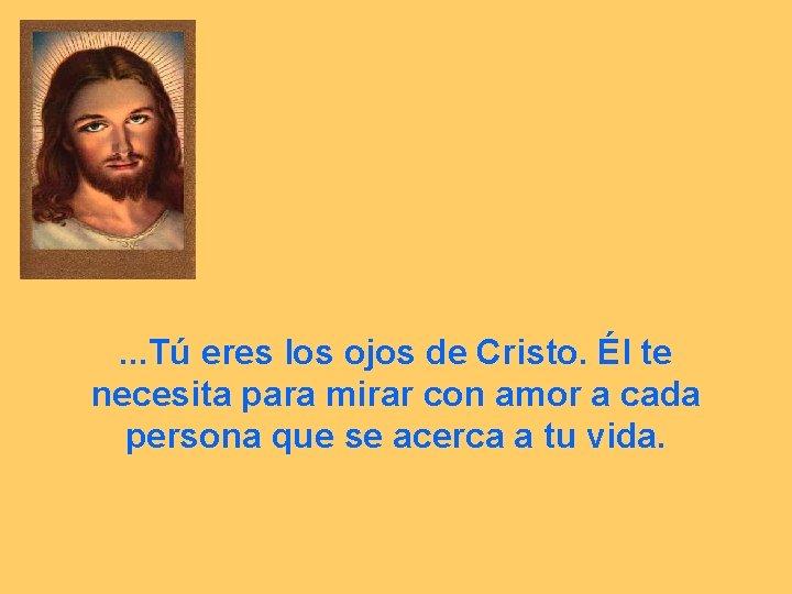 . . . Tú eres los ojos de Cristo. Él te necesita para mirar