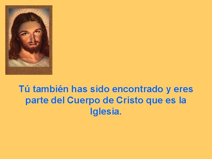 Tú también has sido encontrado y eres parte del Cuerpo de Cristo que es