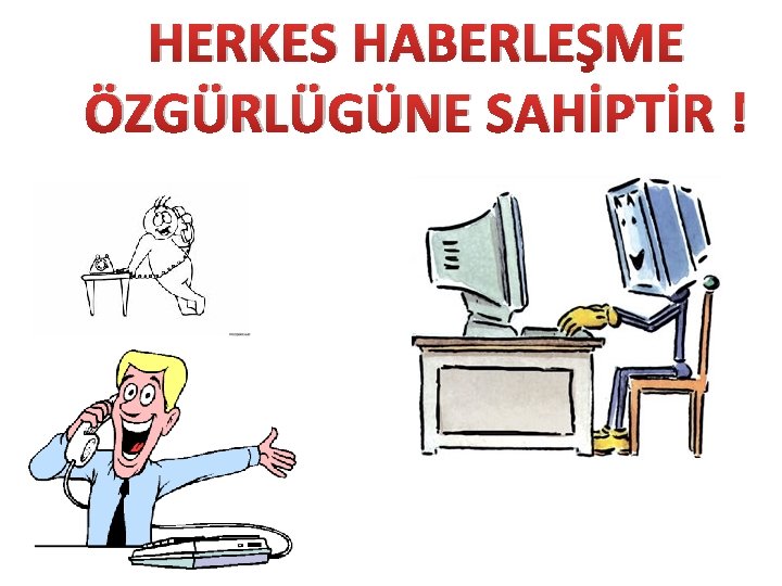 HERKES HABERLEŞME ÖZGÜRLÜGÜNE SAHİPTİR ! 