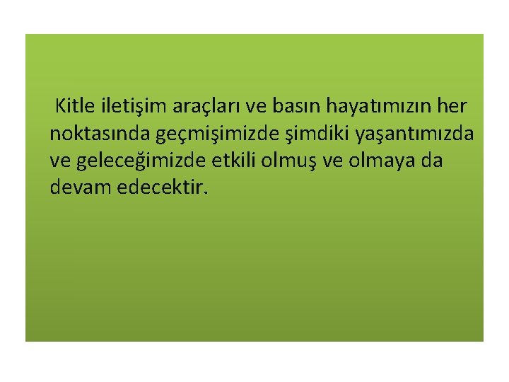 Kitle iletişim araçları ve basın hayatımızın her noktasında geçmişimizde şimdiki yaşantımızda ve geleceğimizde etkili