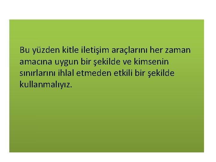 Bu yüzden kitle iletişim araçlarını her zaman amacına uygun bir şekilde ve kimsenin sınırlarını