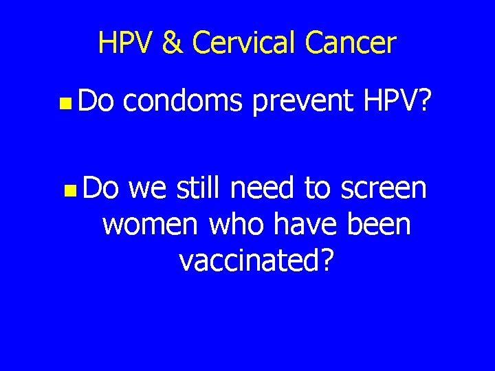 HPV & Cervical Cancer n Do condoms prevent HPV? we still need to screen