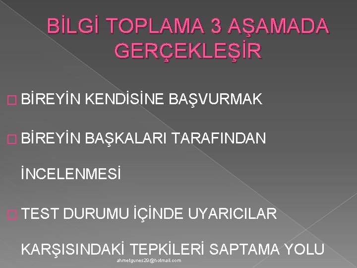 BİLGİ TOPLAMA 3 AŞAMADA GERÇEKLEŞİR � BİREYİN KENDİSİNE BAŞVURMAK � BİREYİN BAŞKALARI TARAFINDAN İNCELENMESİ