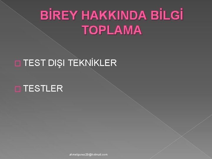 BİREY HAKKINDA BİLGİ TOPLAMA � TEST DIŞI TEKNİKLER � TESTLER ahmetgunes 29@hotmail. com 