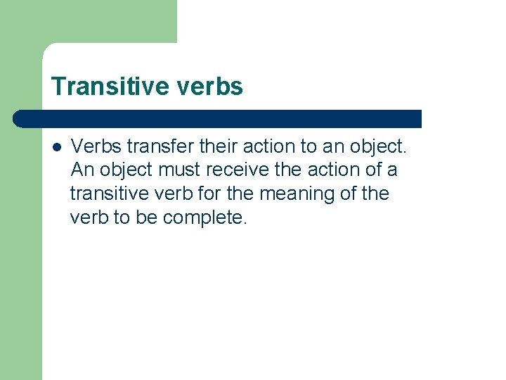 Transitive verbs l Verbs transfer their action to an object. An object must receive