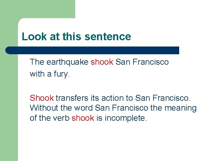 Look at this sentence The earthquake shook San Francisco with a fury. Shook transfers