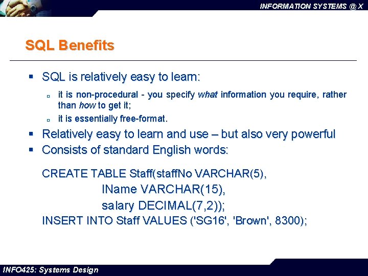 INFORMATION SYSTEMS @ X SQL Benefits § SQL is relatively easy to learn: ¨