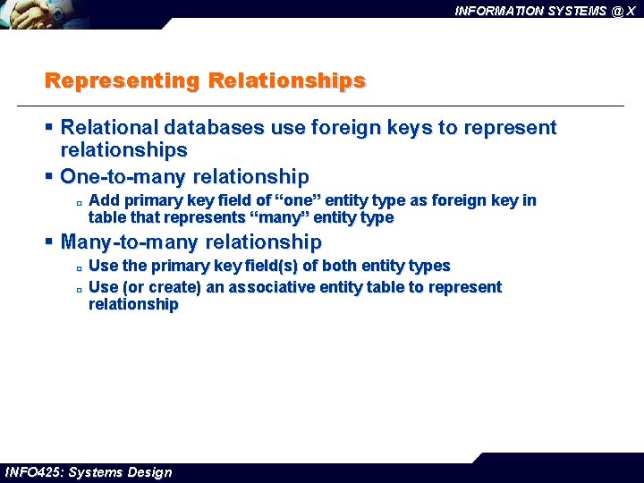 INFORMATION SYSTEMS @ X Representing Relationships § Relational databases use foreign keys to represent
