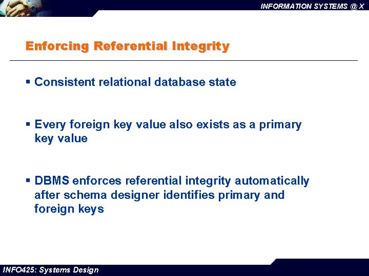 INFORMATION SYSTEMS @ X Enforcing Referential Integrity § Consistent relational database state § Every