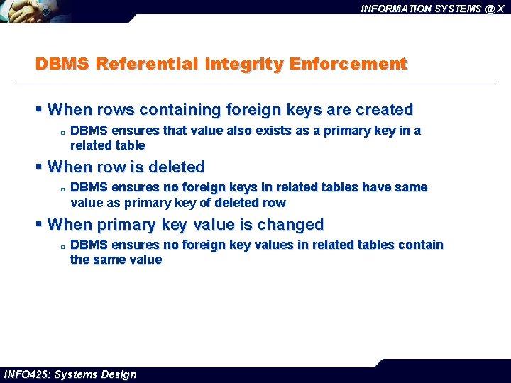 INFORMATION SYSTEMS @ X DBMS Referential Integrity Enforcement § When rows containing foreign keys
