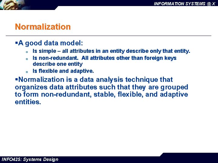 INFORMATION SYSTEMS @ X Normalization §A good data model: ¨ ¨ ¨ Is simple