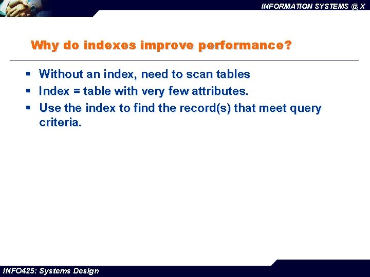 INFORMATION SYSTEMS @ X Why do indexes improve performance? § § § Without an