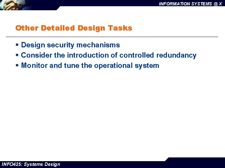 INFORMATION SYSTEMS @ X Other Detailed Design Tasks § Design security mechanisms § Consider