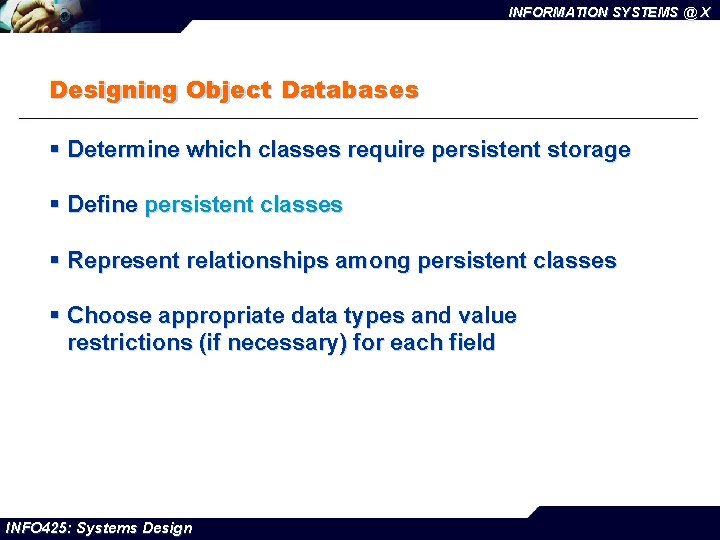 INFORMATION SYSTEMS @ X Designing Object Databases § Determine which classes require persistent storage