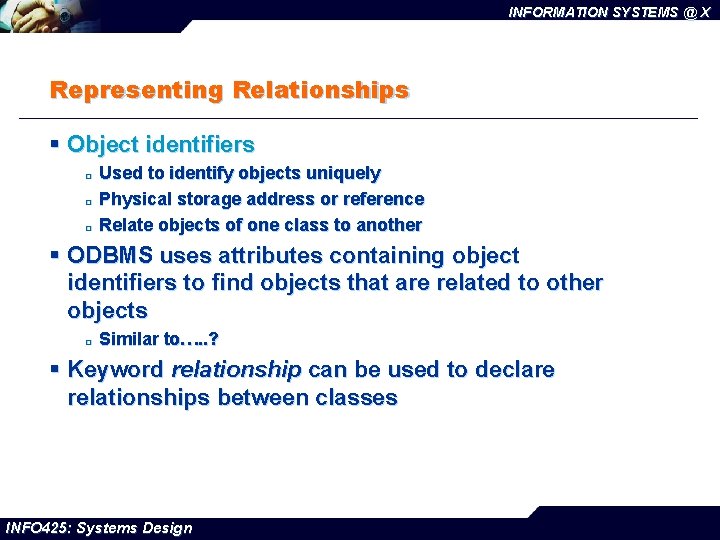 INFORMATION SYSTEMS @ X Representing Relationships § Object identifiers ¨ ¨ ¨ Used to