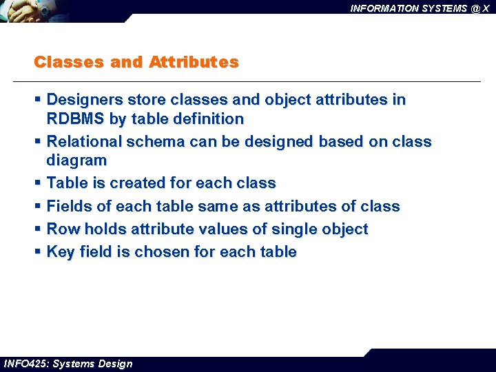 INFORMATION SYSTEMS @ X Classes and Attributes § Designers store classes and object attributes