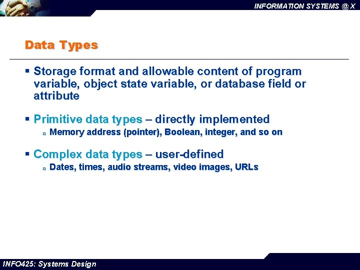 INFORMATION SYSTEMS @ X Data Types § Storage format and allowable content of program