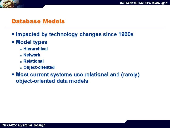 INFORMATION SYSTEMS @ X Database Models § Impacted by technology changes since 1960 s