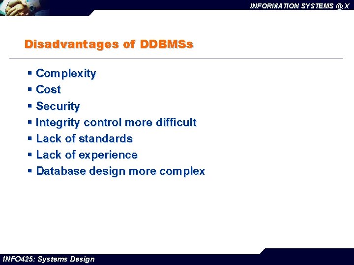 INFORMATION SYSTEMS @ X Disadvantages of DDBMSs § Complexity § Cost § Security §