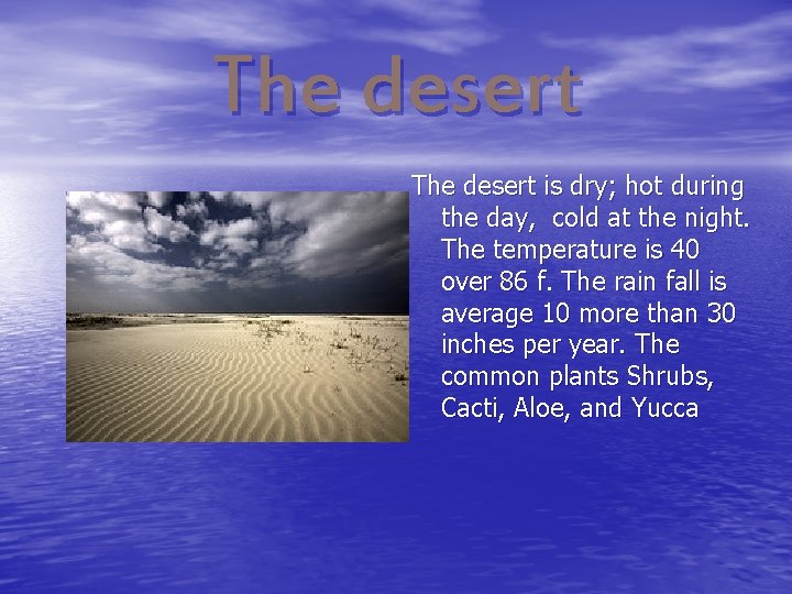 The desert is dry; hot during the day, cold at the night. The temperature