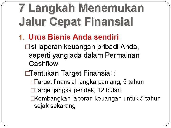 7 Langkah Menemukan Jalur Cepat Finansial 1. Urus Bisnis Anda sendiri �Isi laporan keuangan