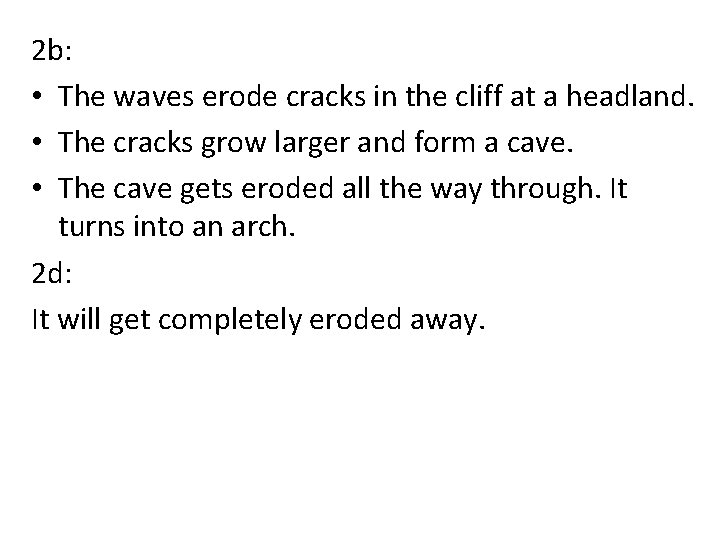 2 b: • The waves erode cracks in the cliff at a headland. •