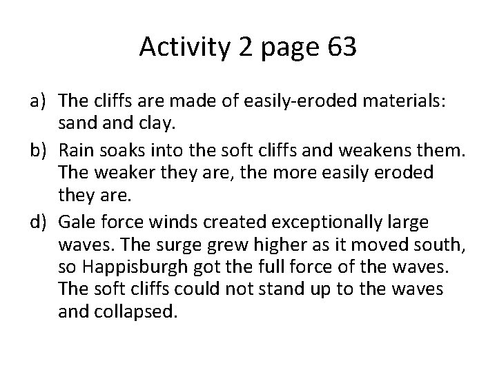 Activity 2 page 63 a) The cliffs are made of easily-eroded materials: sand clay.