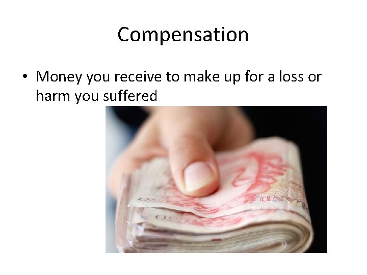 Compensation • Money you receive to make up for a loss or harm you