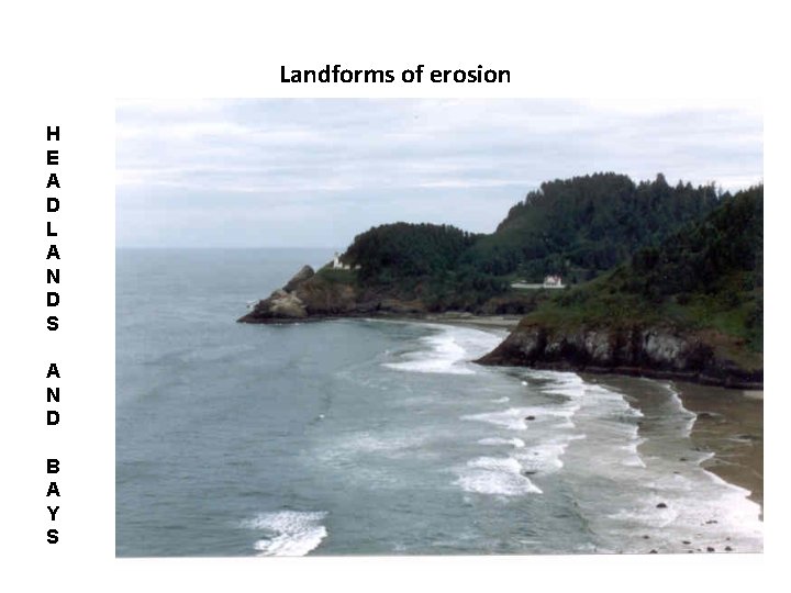 Landforms of erosion H E A D L A N D S A N