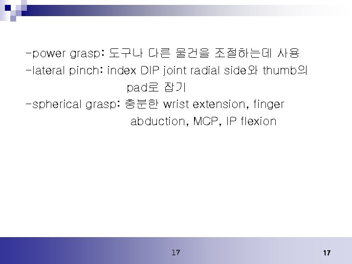 -power grasp: 도구나 다른 물건을 조절하는데 사용 -lateral pinch: index DIP joint radial side와 -power grasp: 도구나 다른 물건을 조절하는데 사용 -lateral pinch: index DIP joint radial side와