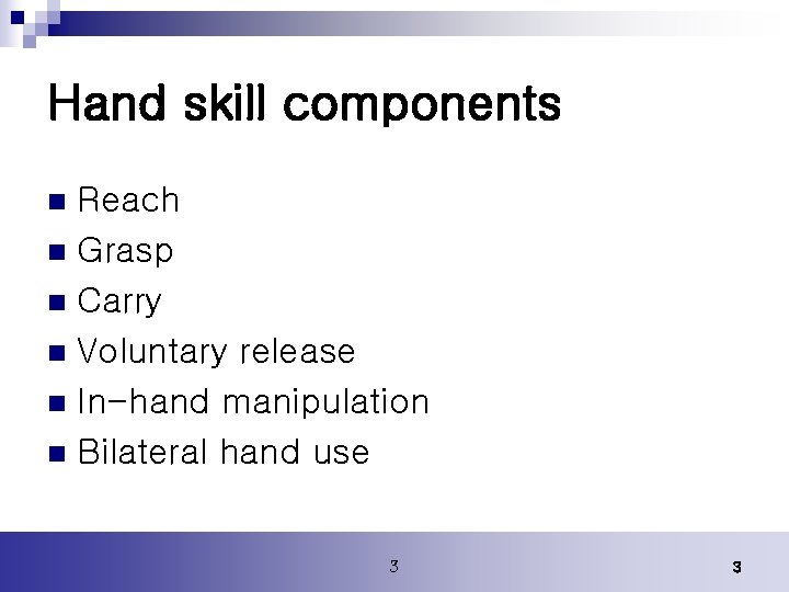 Hand skill components Reach n Grasp n Carry n Voluntary release n In-hand manipulation Hand skill components Reach n Grasp n Carry n Voluntary release n In-hand manipulation