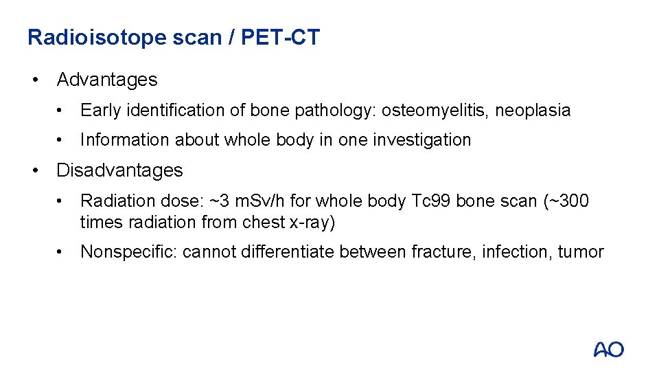 Radioisotope scan / PET-CT • Advantages • Early identification of bone pathology: osteomyelitis, neoplasia