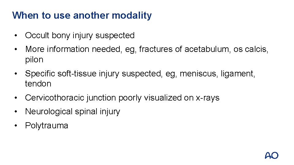 When to use another modality • Occult bony injury suspected • More information needed,