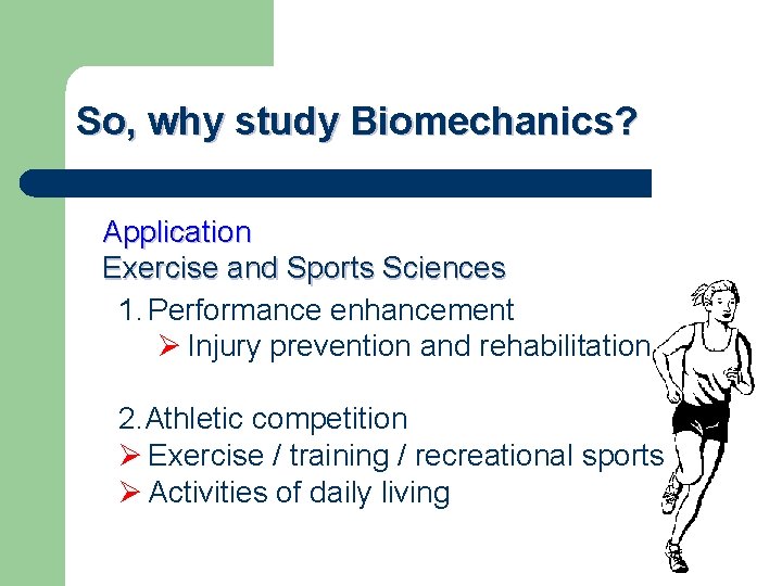 So, why study Biomechanics? Application Exercise and Sports Sciences 1. Performance enhancement Ø Injury