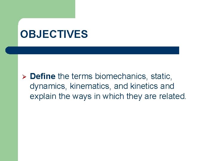 OBJECTIVES Ø Define the terms biomechanics, static, dynamics, kinematics, and kinetics and explain the