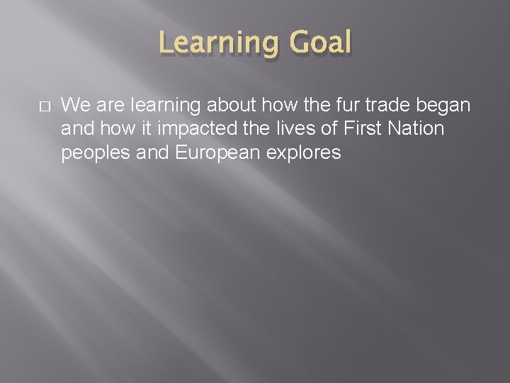 Learning Goal � We are learning about how the fur trade began and how