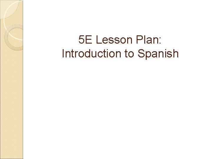 5 E Lesson Plan: Introduction to Spanish  5 E Lesson Plan: Introduction to Spanish