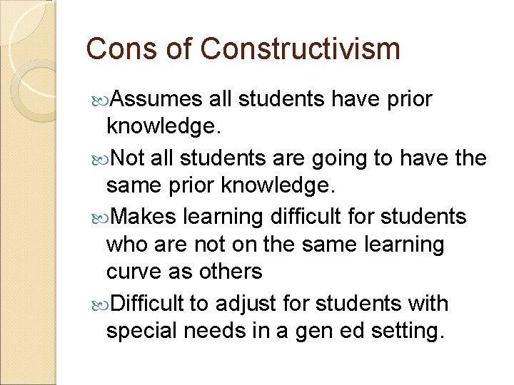 Cons of Constructivism Assumes all students have prior knowledge. Not all students are going Cons of Constructivism Assumes all students have prior knowledge. Not all students are going