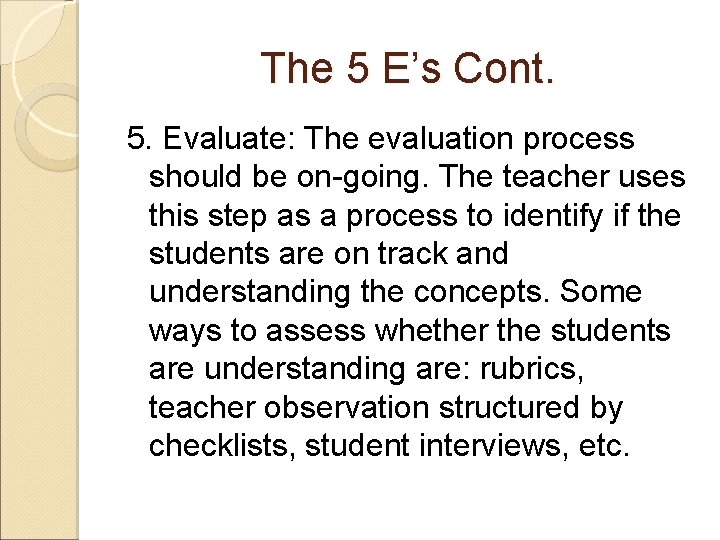 The 5 E’s Cont. 5. Evaluate: The evaluation process should be on-going. The teacher The 5 E’s Cont. 5. Evaluate: The evaluation process should be on-going. The teacher