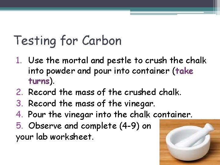 Testing for Carbon 1. Use the mortal and pestle to crush the chalk into