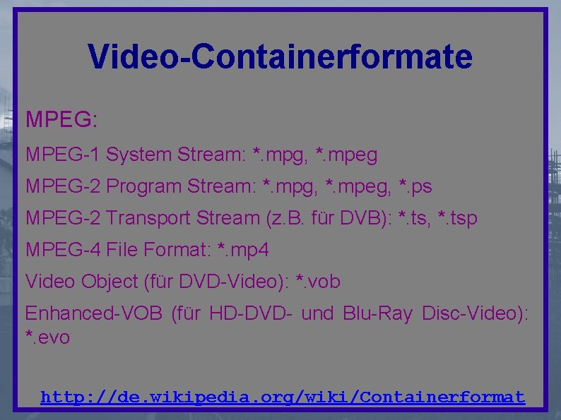 Video-Containerformate MPEG: MPEG-1 System Stream: *. mpg, *. mpeg MPEG-2 Program Stream: *. mpg,