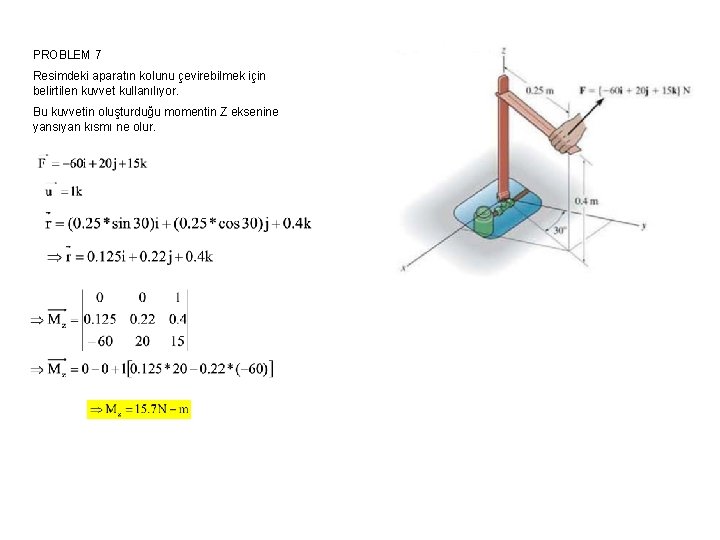 PROBLEM 7 Resimdeki aparatın kolunu çevirebilmek için belirtilen kuvvet kullanılıyor. Bu kuvvetin oluşturduğu momentin