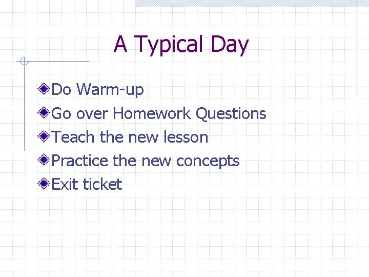 A Typical Day Do Warm-up Go over Homework Questions Teach the new lesson Practice