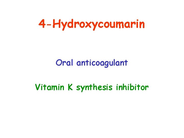 4 -Hydroxycoumarin Oral anticoagulant Vitamin K synthesis inhibitor 