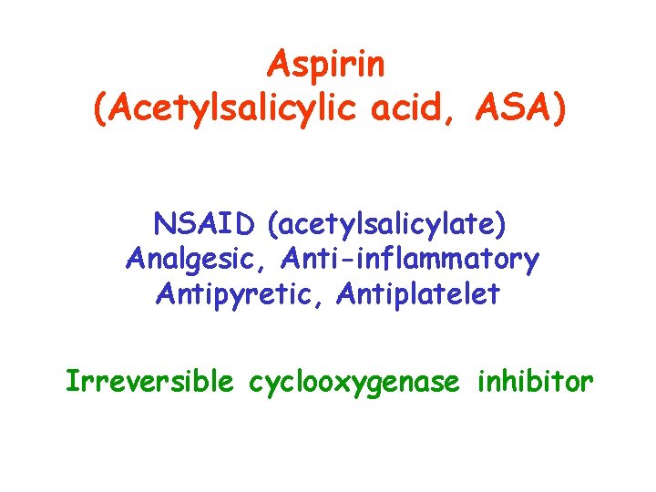 Aspirin (Acetylsalicylic acid, ASA) NSAID (acetylsalicylate) Analgesic, Anti-inflammatory Antipyretic, Antiplatelet Irreversible cyclooxygenase inhibitor 